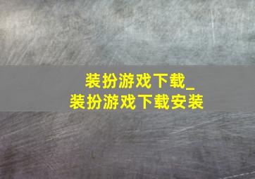 装扮游戏下载_装扮游戏下载安装